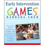 Early Intervention Games Fun, Joyful Ways to Develop Social and Motor Skills in Children with Autism Spectrum or Sensory Processing Disorders by Sher, Barbara, 9780470391266