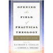 Opening the Field of Practical Theology An Introduction by Cahalan, Kathleen A.; Mikoski, Gordon S.; Mercer, Joyce Ann; Andrews, Dale P.; Bevans, Stephen; Beaudoin, Tom; Brown, Sally A.; Goto, Courtney T.; Osmer, Richard; Ospino, Hosffman; Richter, Don C.; Root, Andrew; Turpin, Katherine; Wolfteich, Claire E., 9780742561267