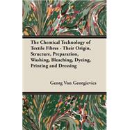The Chemical Technology of Textile Fibres: Their Origin, Structure, Preparation, Washing, Bleaching, Dyeing, Printing and Dressing by Georgievics, Georg Von, 9781406781267