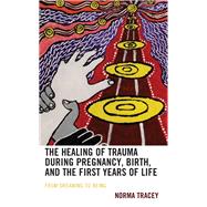 The Healing of Trauma during Pregnancy, Birth, and the First Years of Life From Dreaming to Being by Tracey, Norma, 9781666921267