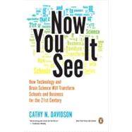 Now You See It : How Technology and Brain Science Will Transform Schools and Business for the 21st Century by Davidson, Cathy N., 9780143121268