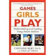 Games Girls Play Understanding and Guiding Young Female Athletes by Silby, Caroline, Ph.D.; Smith, Shelley, 9780312271268