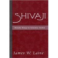 Shivaji Hindu King in Islamic India by Laine, James W., 9780195141269