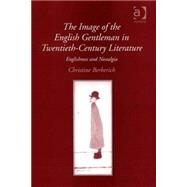 The Image of the English Gentleman in Twentieth-Century Literature: Englishness and Nostalgia by Berberich,Christine, 9780754661269