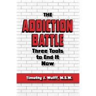 The Addiction Battle Three Tools to End It Now by Wulff, M.S.W., Timothy J., 9781950091270