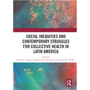 Social Inequities and Contemporary Struggles for Collective Health in Latin America by Vasquez, Emily E.; Perez-brumer, Amaya G.; Parker, Richard, 9780367901271