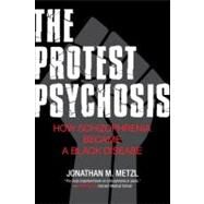 The Protest Psychosis How Schizophrenia Became a Black Disease by Metzl, Jonathan, 9780807001271