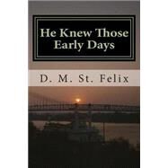He Knew Those Early Days by St. Felix, D. M., 9781502501271