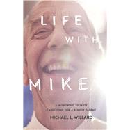 Life With Mike A Humorous View of Caregiving for a Senior Parent by Willard, Michael L., 9781667871271