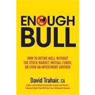 Enough Bull : How to Retire Well Without the Stock Market, Mutual Funds, or Even an Investment Advisor by Trahair, David, 9780470161272