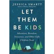 Let Them Be Kids: Adventure, Boredom, Innocence, and Other Gifts Children Need by Smartt, Jessica, 9780785221272