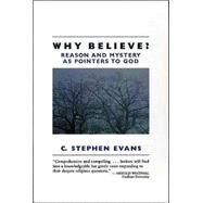 Why Believe? : Reason and Mystery As Pointers to God by Evans, C. Stephen, 9780802801272