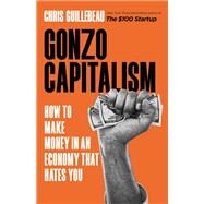 Gonzo Capitalism How to Make Money in An Economy That Hates You by Guillebeau, Chris, 9780316491273