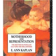 Motherhood and Representation: The Mother in Popular Culture and Melodrama by Kaplan,E. Ann, 9780415011273