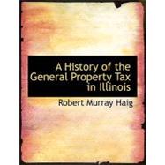 A History of the General Property Tax in Illinois by Haig, Robert Murray, 9780554541273