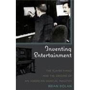Inventing Entertainment The Player Piano and the Origins of an American Musical Industry by Dolan, Brian, 9780742561274