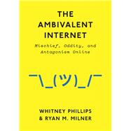 The Ambivalent Internet Mischief, Oddity, and Antagonism Online by Phillips, Whitney; Milner, Ryan M., 9781509501274