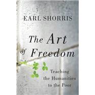 The Art of Freedom Teaching the Humanities to the Poor by Shorris, Earl, 9780393081275