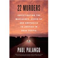 22 Murders Investigating the Massacres, Cover-up and Obstacles to Justice in Nova Scotia by Palango, Paul, 9781039001275