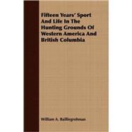 Fifteen Years' Sport And Life In The Hunting Grounds Of Western America And British Columbia by Bailliegrohman, William A., 9781408681275