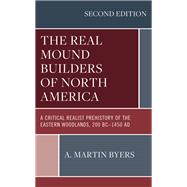 The Real Mound Builders of North America A Critical Realist Prehistory of the Eastern Woodlands, 200 BC1450 AD by Byers, A. Martin, 9781666901276
