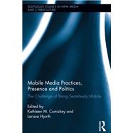 Mobile Media Practices, Presence and Politics: The Challenge of Being Seamlessly Mobile by Cumiskey; Kathleen, 9780415821278