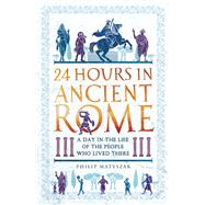 24 Hours in Ancient Rome A Day in the Life of the People Who Lived There by Matyszak, Philip, 9781789291278