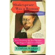 Shakespeare Was a Woman and Other Heresies How Doubting the Bard Became the Biggest Taboo in Literature by Winkler, Elizabeth, 9781982171278