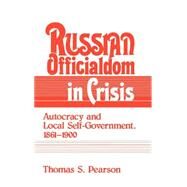 Russian Officialdom in Crisis: Autocracy and Local Self-Government, 1861–1900 by Thomas S. Pearson, 9780521361279