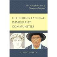 Defending Latina/o Immigrant Communities The Xenophobic Era of Trump and Beyond by Huerta, Alvaro; Caldern, Jos Z.; Gmez-Quiones, Juan; Huerta, Joaquin Montes, 9780761871279