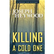 Killing a Cold One A Woods Cop Mystery by Heywood, Joseph, 9780762791279