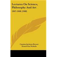 Lectures on Science, Philosophy and Art : 1907-1908 (1908) by Keyser, Cassius Jackson; Nichols, Ernest Fox; Jacoby, Harold, 9781437281279
