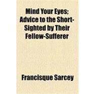 Mind Your Eyes: Advice to the Short-sighted by Their Fellow-sufferer by Sarcey, Francisque, 9781154481280