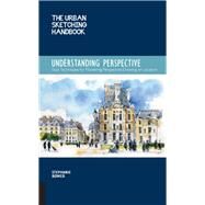 The Urban Sketching Handbook Understanding Perspective Easy Techniques for Mastering Perspective Drawing on Location by Bower, Stephanie, 9781631591280