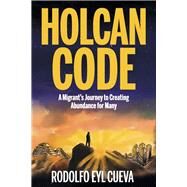 Holcan Code A Migrant's Journey to Creating Abundance for Many by Eyl Cueva, Rodolfo, 9781667851280