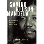 Saving Nelson Mandela The Rivonia Trial and the Fate of South Africa by Broun, Kenneth S., 9780199361281