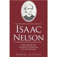 Isaac Nelson Radical Abolitionist, Evangelical Presbyterian, and Irish Nationalist by Ritchie, Daniel, 9781786941282