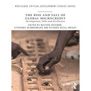 The Rise and Fall of Global Microcredit by Bateman, Milford; Blankenburg, Stephanie; Kozul-Wright, Richard, 9780415771283