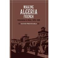 Making Algeria French: Colonialism in Bone, 1870 - 1920 by David Prochaska, 9780521531283