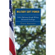 Military Soft Power Public Diplomacy through Military Educational Exchanges by Atkinson, Carol, 9781442231283