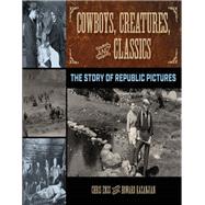 Cowboys, Creatures, and Classics The Story of Republic Pictures by Enss, Chris; Kazanjian, Howard, 9781493031283