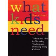What Kids Need Today's Best Ideas for Nurturing, Teaching, and Protecting Young Children by SHORE, RIMA, 9780807041284