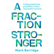A Fraction Stronger Finding Belief and Possibility in Lifes Impossible Moments by Berridge, Mark, 9781922611284