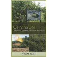 Oil in the Soil The Politics of Paying to Preserve the Amazon by Martin, Pamela L., 9781442211285