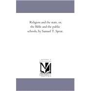 Religion and the State, or, the Bible and the Public Schools, by Samuel T Spear by Spear, Samuel Thayer, 9781425541286