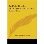 And the Greeks : A Book of Hellenic Recipes and Culinary Lore by Macdougall, Allan Ross, 9781430491286