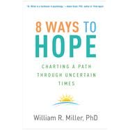 8 Ways to Hope Charting a Path through Uncertain Times by Miller, William R., 9781462551286