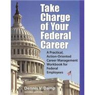 Take Charge of Your Federal Career A Practical, Action-Oriented Career Management Workbooks for Federal Employees by Damp, Dennis V., 9780943641287