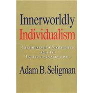 Innerworldly Individualism: Charismatic Community and Its Institutionalization by Seligman,Adam B., 9781560001287