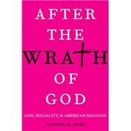 After the Wrath of God AIDS, Sexuality, & American Religion by Petro, Anthony M., 9780199391288